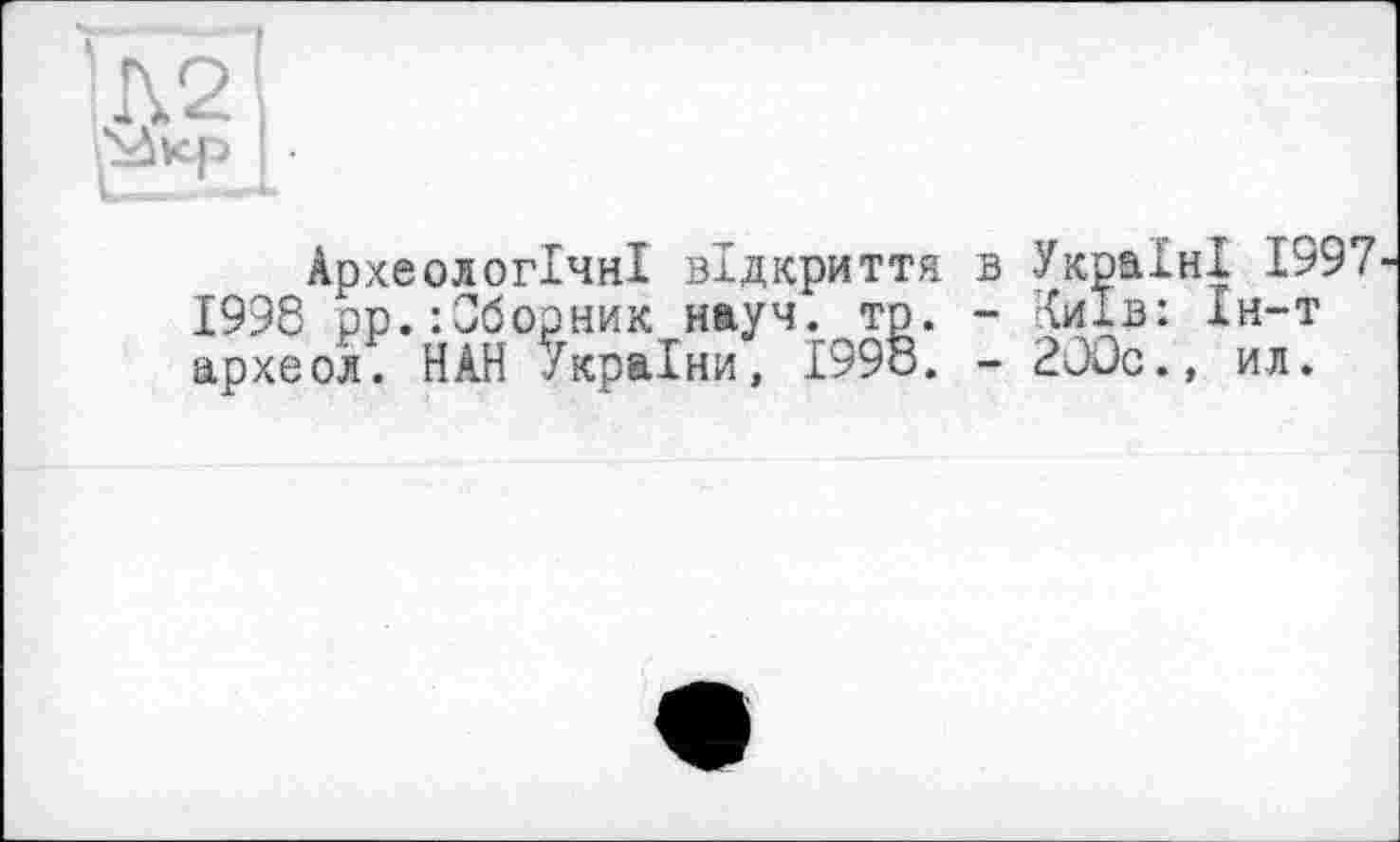 ﻿Археологічні відкриття 1996 рр.:Оборник науч. то. архео'л. НАН України, 1998.
Україні 1997
Київ: Ін-т 2ООс., ил.